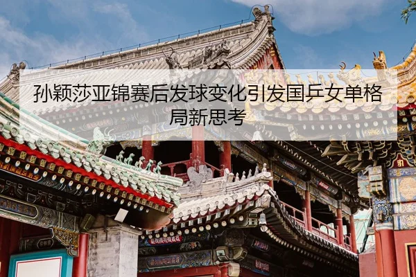 孙颖莎亚锦赛后发球变化引发国乒女单格局新思考
